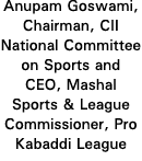 Anupam Goswami, Chairman, CII National Committee on Sports and CEO, Mashal Sports & League Commissioner, Pro Kabaddi    