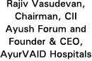 Rajiv Vasudevan, Chairman, CII Ayush Forum and Founder & CEO, AyurVAID Hospitals