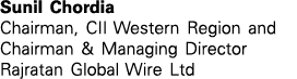 Sunil Chordia Chairman, CII Western Region and Chairman & Managing Director Rajratan Global Wire Ltd