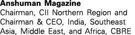 Anshuman Magazine Chairman, CII Northern Region and Chairman & CEO, India, Southeast Asia, Middle East, and Africa, CBRE