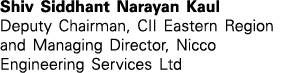 Shiv Siddhant Narayan Kaul Deputy Chairman, CII Eastern Region and Managing Director, Nicco Engineering Services Ltd