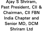 Ajay S Shriram, Past President, CII & Chairman, CII FBN India Chapter and Senior MD, DCM Shriram Ltd