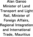 Alan Ganoo Minister of Land Transport and Light Rail, Minister of Foreign Affairs, Regional Integration and Internati   