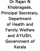Dr Rajan N Khobragade, Principal Secretary, Department of Health and Family Welfare and AYUSH, Government of Kerala