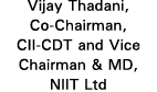 Vijay Thadani, Co-Chairman, CII-CDT and Vice Chairman & MD, NIIT Ltd
