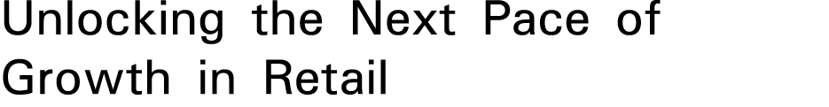Unlocking the Next Pace of Growth in Retail