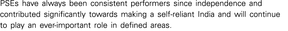 PSEs have always been consistent performers since independence and contributed significantly towards making a self-re   