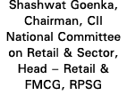 Shashwat Goenka, Chairman, CII National Committee on Retail & Sector, Head   Retail & FMCG, RPSG