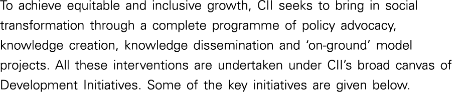 To achieve equitable and inclusive growth, CII seeks to bring in social transformation through a complete programme o   