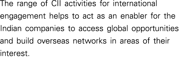 The range of CII activities for international engagement helps to act as an enabler for the Indian companies to acces   