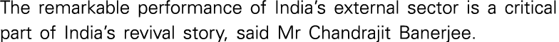 The remarkable performance of India s external sector is a critical part of India s revival story, said Mr Chandrajit   