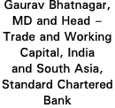 Gaurav Bhatnagar, MD and Head   Trade and Working Capital, India and South Asia, Standard Chartered Bank