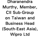 Dharanendra Murthy, Member, CII Sub-Group on Taiwan and Business Head (South-East Asia), Wipro Ltd