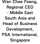 Wan Chee Foong, Regional CEO - Middle East South Asia and Head of Business Development, PSA International, Singapore