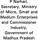 P Narhari, Secretary, Ministry of Micro, Small and Medium Enterprises and Commissioner Industry, Government of Madhya   