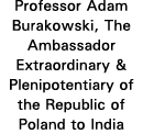 Professor Adam Burakowski, The Ambassador Extraordinary & Plenipotentiary of the Republic of Poland to India