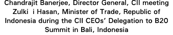 Chandrajit Banerjee, Director General, CII meeting Zulkifli Hasan, Minister of Trade, Republic of Indonesia during th   