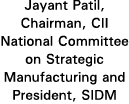 Jayant Patil, Chairman, CII National Committee on Strategic Manufacturing and President, SIDM