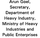 Arun Goel, Secretary, Department of Heavy Industry, Ministry of Heavy Industries and Public Enterprises