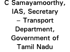 C Samayamoorthy, IAS, Secretary   Transport Department, Government of Tamil Nadu