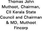 Thomas John Muthoot, Chairman, CII Kerala State Council and Chairman & MD, Muthoot Fincorp