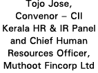 Tojo Jose, Convenor   CII Kerala HR & IR Panel and Chief Human Resources Officer, Muthoot Fincorp Ltd
