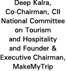 Deep Kalra, Co-Chairman, CII National Committee on Tourism and Hospitality and Founder & Executive Chairman, MakeMyTrip