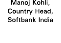 Manoj Kohli, Country Head, Softbank India