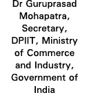 Dr Guruprasad Mohapatra, Secretary, DPIIT, Ministry of Commerce and Industry, Government of India