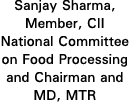 Sanjay Sharma, Member, CII National Committee on Food Processing and Chairman and MD, MTR
