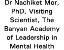 Dr Nachiket Mor, PhD, Visiting Scientist, The Banyan Academy of Leadership in Mental Health