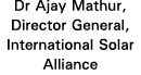Dr Ajay Mathur, Director General, International Solar Alliance