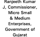 Ranjeeth Kumar J, Commissioner, Micro Small & Medium Enterprises, Government of Gujarat