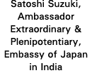 Satoshi Suzuki, Ambassador Extraordinary & Plenipotentiary, Embassy of Japan in India