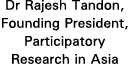 Dr Rajesh Tandon, Founding President, Participatory Research in Asia