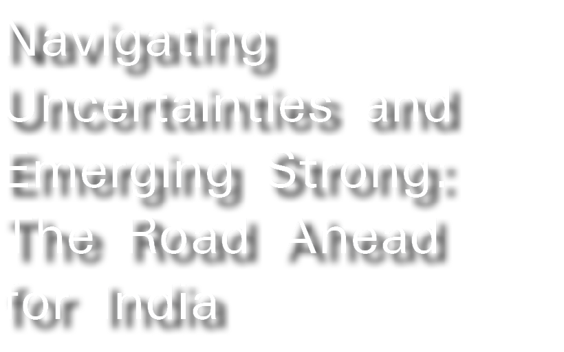 Navigating Uncertainties and Emerging Strong: The Road Ahead for India