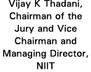 Vijay K Thadani, Chairman of the Jury and Vice Chairman and Managing Director, NIIT