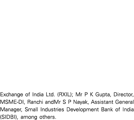 Exchange of India Ltd  (RXIL); Mr P K Gupta, Director, MSME-DI, Ranchi andMr S P Nayak, Assistant General Manager, Sm   