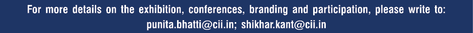 For more details on the exhibition, conferences, branding and participation, please write to: punita bhatti cii in; s   
