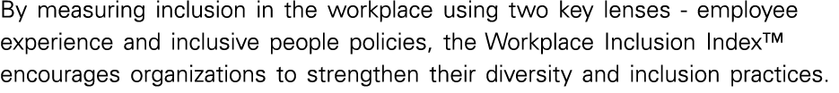 By measuring inclusion in the workplace using two key lenses - employee experience and inclusive people policies, the   