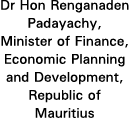 Dr Hon Renganaden Padayachy, Minister of Finance, Economic Planning and Development, Republic of Mauritius