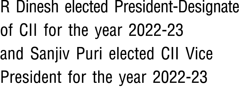 R Dinesh elected President-Designate of CII for the year 2022-23 and Sanjiv Puri elected CII Vice President for the y   