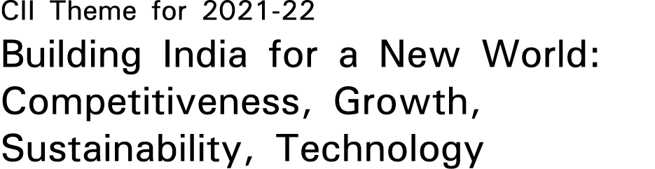 CII Theme for 2021-22 Building India for a New World: Competitiveness, Growth, Sustainability, Technology