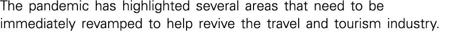 The pandemic has highlighted several areas that need to be immediately revamped to help revive the travel and tourism   