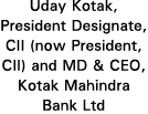 Uday Kotak, President Designate, CII (now President, CII) and MD & CEO, Kotak Mahindra Bank Ltd