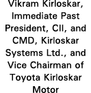Vikram Kirloskar, Immediate Past President, CII, and CMD, Kirloskar Systems Ltd , and Vice Chairman of Toyota Kirlosk   