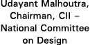 Udayant Malhoutra, Chairman, CII   National Committee on Design