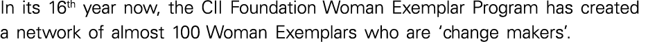 In its 16th year now, the CII Foundation Woman Exemplar Program has created a network of almost 100 Woman Exemplars w   