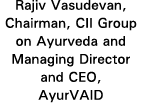 Rajiv Vasudevan, Chairman, CII Group on Ayurveda and Managing Director and CEO, AyurVAID