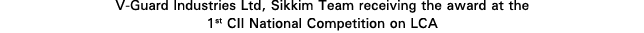 V-Guard Industries Ltd, Sikkim Team receiving the award at the 1st CII National Competition on LCA 